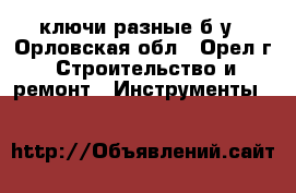 ключи разные б/у - Орловская обл., Орел г. Строительство и ремонт » Инструменты   